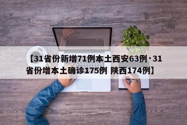 【31省份新增71例本土西安63例·31省份增本土确诊175例 陕西174例】