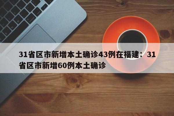 31省区市新增本土确诊43例在福建：31省区市新增60例本土确诊