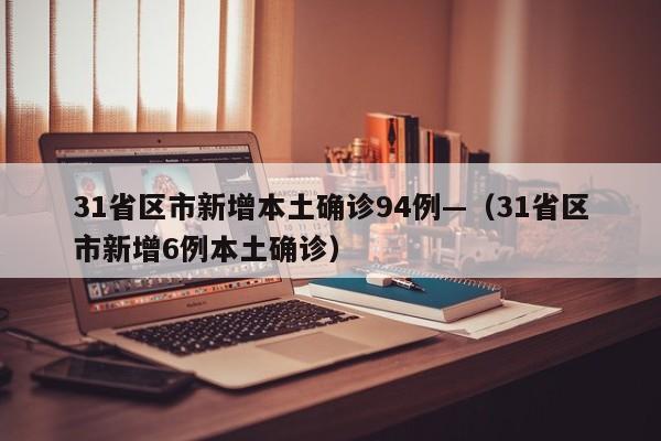 31省区市新增本土确诊94例—（31省区市新增6例本土确诊）