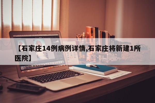 【石家庄14例病例详情,石家庄将新建1所医院】