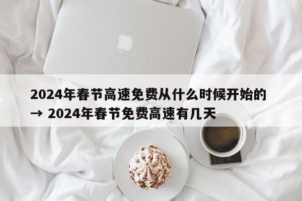 2024年春节高速免费从什么时候开始的 → 2024年春节免费高速有几天