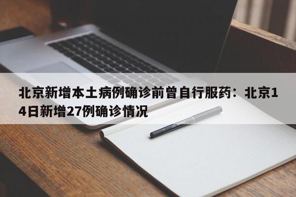 北京新增本土病例确诊前曾自行服药：北京14日新增27例确诊情况