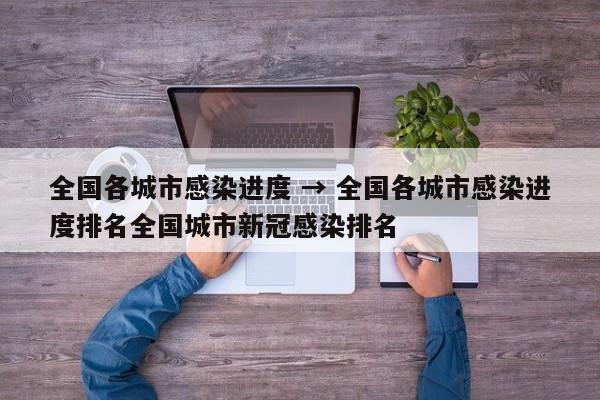 全国各城市感染进度 → 全国各城市感染进度排名全国城市新冠感染排名