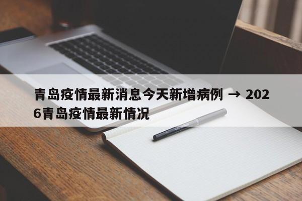 青岛疫情最新消息今天新增病例 → 2026青岛疫情最新情况