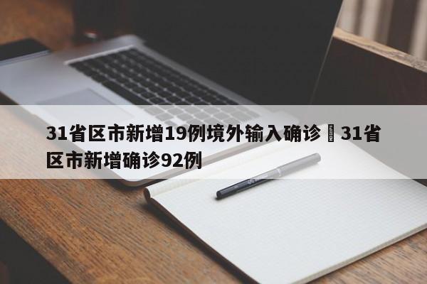 31省区市新增19例境外输入确诊›31省区市新增确诊92例