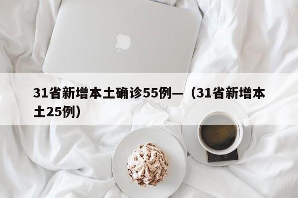 31省新增本土确诊55例—（31省新增本土25例）