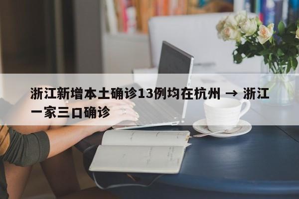 浙江新增本土确诊13例均在杭州 → 浙江一家三口确诊