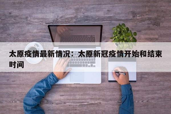 太原疫情最新情况：太原新冠疫情开始和结束时间