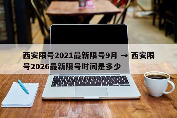 西安限号2021最新限号9月 → 西安限号2026最新限号时间是多少
