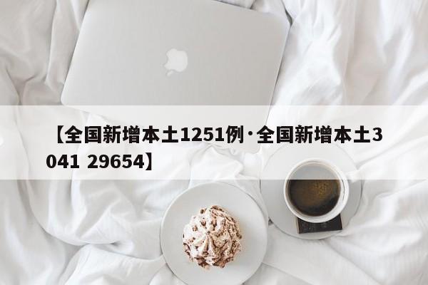 【全国新增本土1251例·全国新增本土3041 29654】