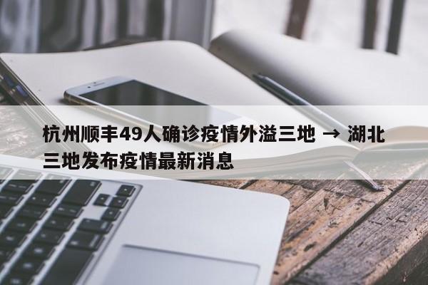 杭州顺丰49人确诊疫情外溢三地 → 湖北三地发布疫情最新消息