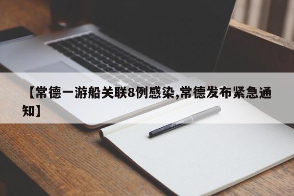 【常德一游船关联8例感染,常德发布紧急通知】