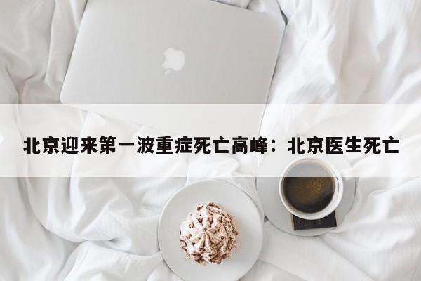 北京迎来第一波重症死亡高峰：北京医生死亡