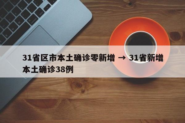31省区市本土确诊零新增 → 31省新增本土确诊38例