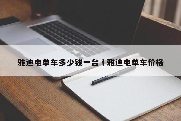 雅迪电单车多少钱一台›雅迪电单车价格
