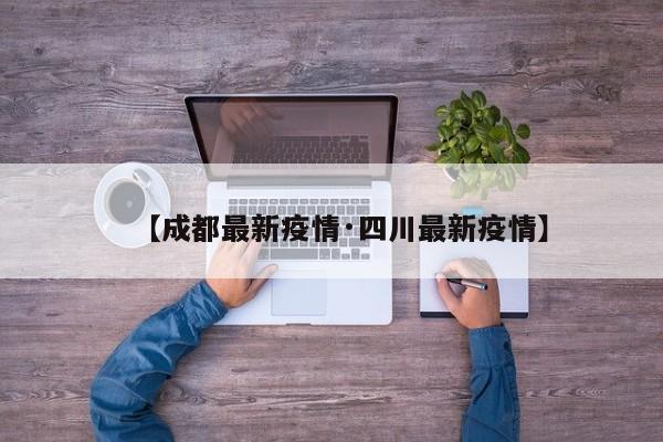 【成都最新疫情·四川最新疫情】