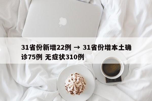 31省份新增22例 → 31省份增本土确诊75例 无症状310例