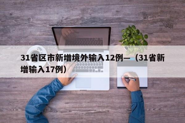 31省区市新增境外输入12例—（31省新增输入17例）