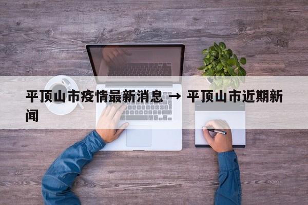 平顶山市疫情最新消息 → 平顶山市近期新闻