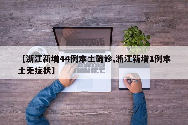 【浙江新增44例本土确诊,浙江新增1例本土无症状】