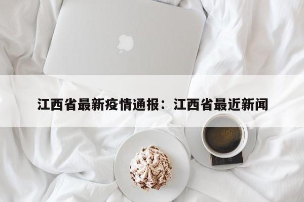 江西省最新疫情通报：江西省最近新闻