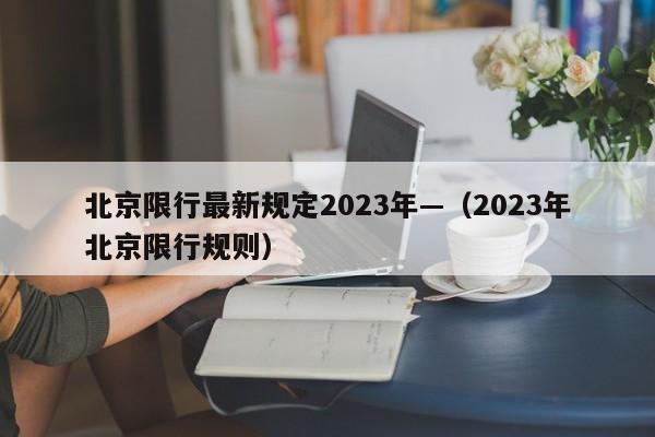 北京限行最新规定2023年—（2023年北京限行规则）