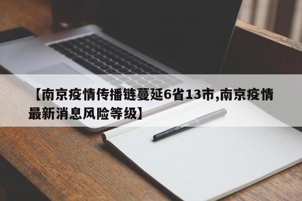 【南京疫情传播链蔓延6省13市,南京疫情最新消息风险等级】
