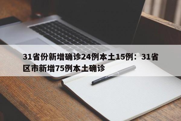 31省份新增确诊24例本土15例：31省区市新增75例本土确诊