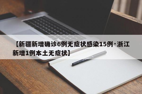 【新疆新增确诊6例无症状感染15例·浙江新增1例本土无症状】