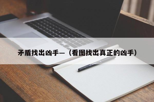 矛盾找出凶手—（看图找出真正的凶手）
