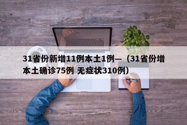31省份新增11例本土1例—（31省份增本土确诊75例 无症状310例）