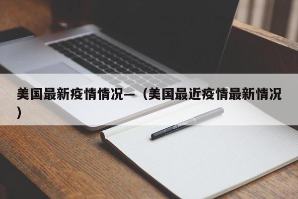 美国最新疫情情况—（美国最近疫情最新情况）