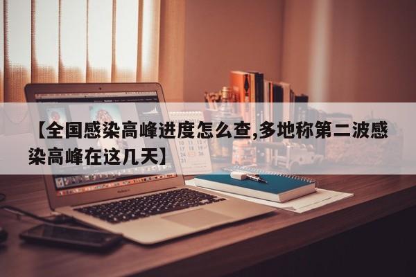 【全国感染高峰进度怎么查,多地称第二波感染高峰在这几天】
