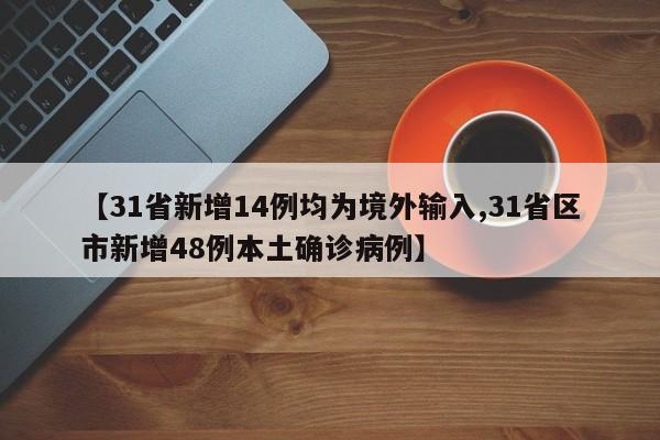 【31省新增14例均为境外输入,31省区市新增48例本土确诊病例】