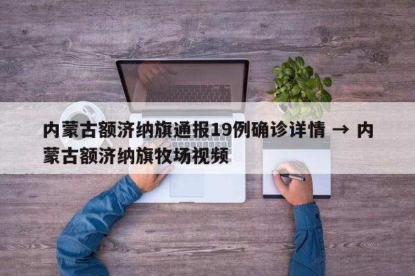 内蒙古额济纳旗通报19例确诊详情 → 内蒙古额济纳旗牧场视频