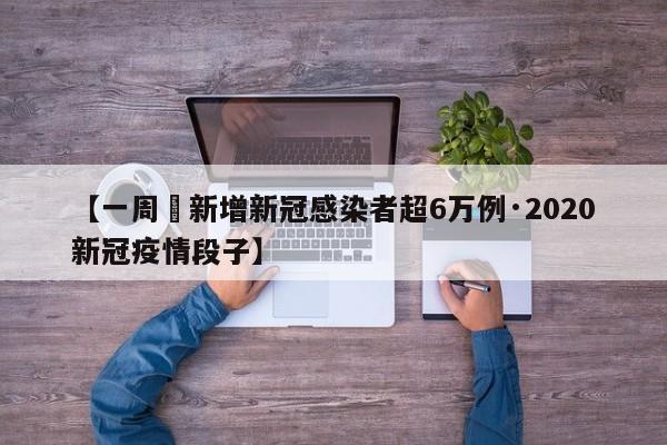 【一周內新增新冠感染者超6万例·2020新冠疫情段子】