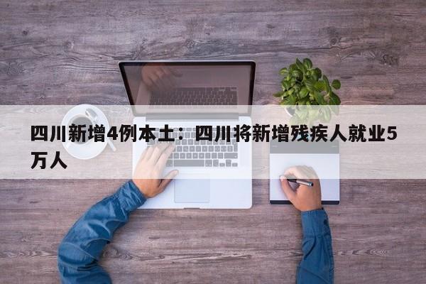 四川新增4例本土：四川将新增残疾人就业5万人