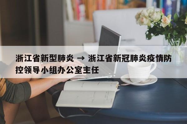 浙江省新型肺炎 → 浙江省新冠肺炎疫情防控领导小组办公室主任