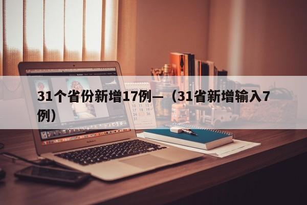 31个省份新增17例—（31省新增输入7例）