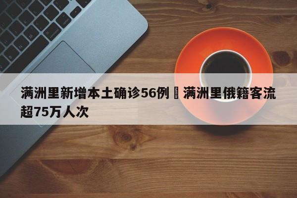 满洲里新增本土确诊56例›满洲里俄籍客流超75万人次