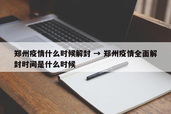 郑州疫情什么时候解封 → 郑州疫情全面解封时间是什么时候