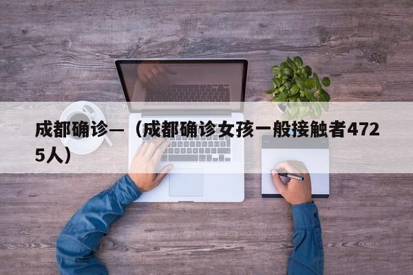 成都确诊—（成都确诊女孩一般接触者4725人）