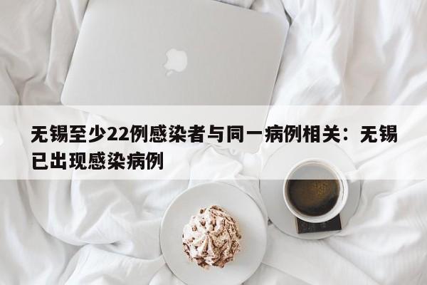 无锡至少22例感染者与同一病例相关：无锡已出现感染病例