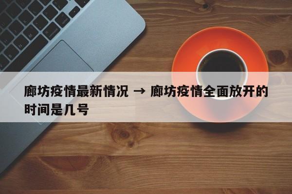 廊坊疫情最新情况 → 廊坊疫情全面放开的时间是几号