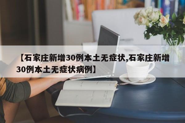 【石家庄新增30例本土无症状,石家庄新增30例本土无症状病例】