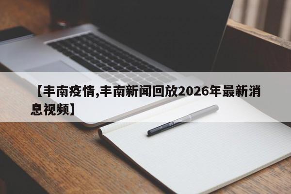 【丰南疫情,丰南新闻回放2026年最新消息视频】
