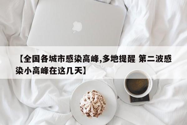 【全国各城市感染高峰,多地提醒 第二波感染小高峰在这几天】