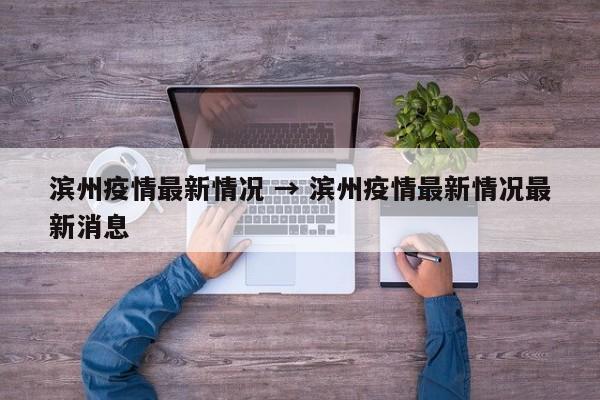 滨州疫情最新情况 → 滨州疫情最新情况最新消息