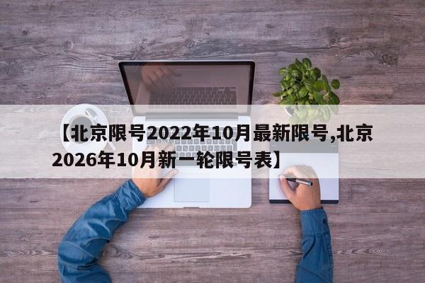 【北京限号2022年10月最新限号,北京2026年10月新一轮限号表】