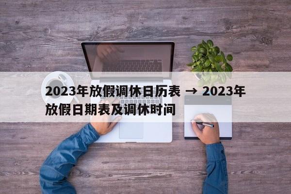 2023年放假调休日历表 → 2023年放假日期表及调休时间
